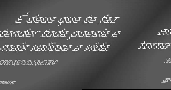 É deus que te faz entender toda poesia e torna mais valiosa a vida.... Frase de Rodrigo Oliveira.