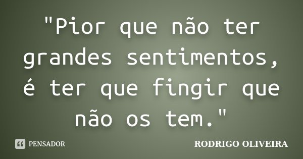 "Pior que não ter grandes sentimentos, é ter que fingir que não os tem."... Frase de Rodrigo Oliveira.