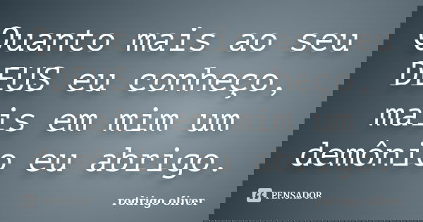 Quanto mais ao seu DEUS eu conheço, mais em mim um demônio eu abrigo.... Frase de rodrigo oliver.