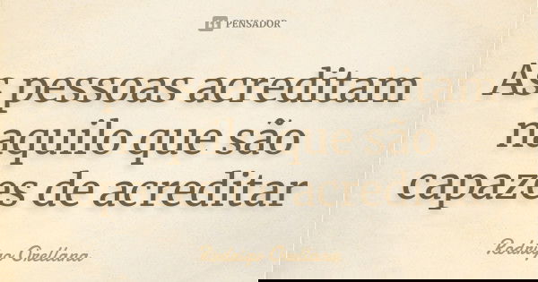 As pessoas acreditam naquilo que são capazes de acreditar... Frase de Rodrigo Orellana.