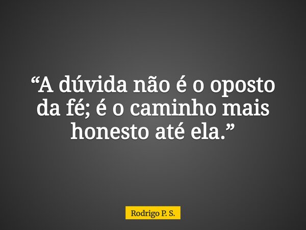“A dúvida não é o oposto da fé; é o caminho mais honesto até ela.”... Frase de Rodrigo P. S..