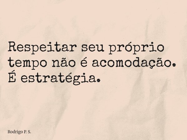 Respeitar seu próprio tempo não é acomodação. É estratégia.... Frase de Rodrigo P. S..
