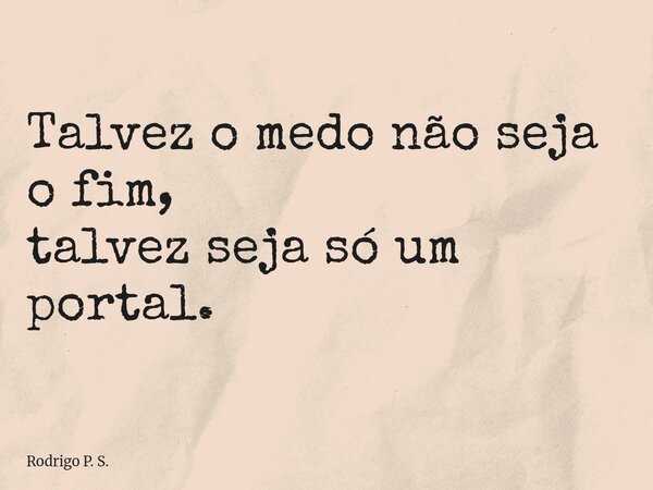 Talvez o medo não seja o fim, talvez seja só um portal.... Frase de Rodrigo P. S..