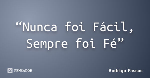 “Nunca foi Fácil, Sempre foi Fé”​... Frase de Rodrigo Passos.