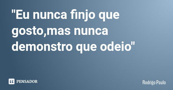 "Eu nunca finjo que gosto,mas nunca demonstro que odeio"... Frase de Rodrigo Paulo.