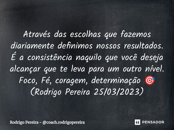 ⁠Através das escolhas que fazemos diariamente definimos nossos resultados. É a consistência naquilo que você deseja alcançar que te leva para um outro nível. Fo... Frase de Rodrigo Pereira - coach.rodrigopereira.