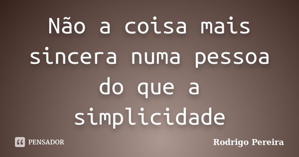 Não a coisa mais sincera numa pessoa do que a simplicidade... Frase de Rodrigo Pereira.