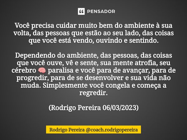 ⁠Você precisa cuidar muito bem do ambiente à sua volta, das pessoas que estão ao seu lado, das coisas que você está vendo, ouvindo e sentindo. Dependendo do amb... Frase de Rodrigo Pereira coach.rodrigopereira.