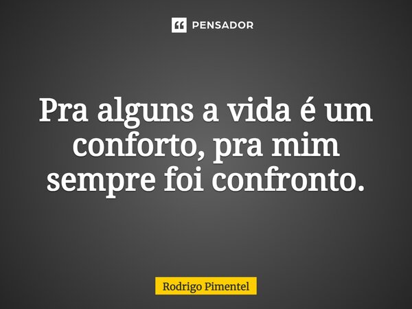 ⁠Pra alguns a vida é um conforto, pra mim sempre foi confronto.... Frase de Rodrigo Pimentel.