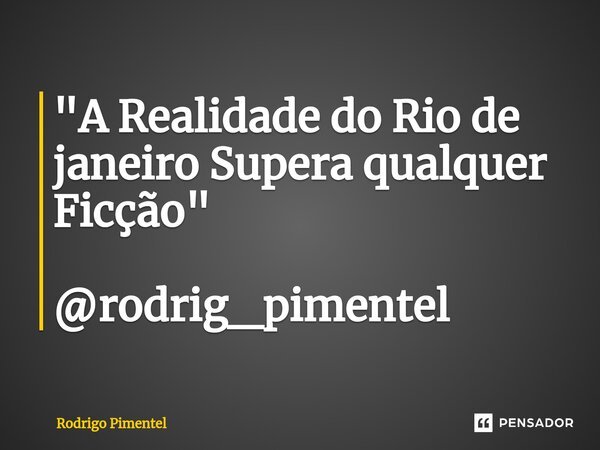 ⁠"A Realidade do Rio de janeiro Supera qualquer Ficção" @rodrig_pimentel... Frase de Rodrigo Pimentel.