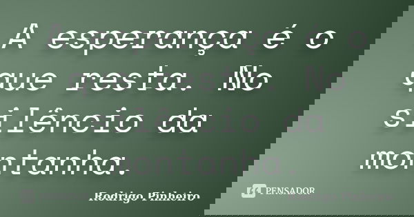 A esperança é o que resta. No silêncio da montanha.... Frase de Rodrigo Pinheiro.