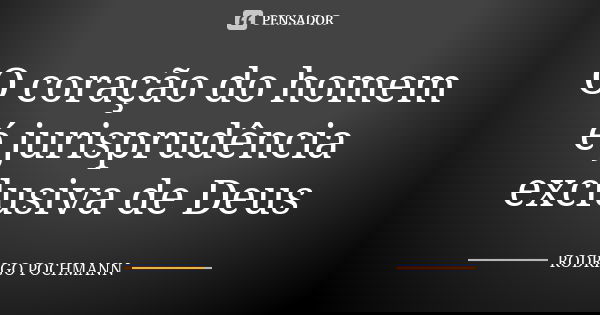 O coração do homem é jurisprudência exclusiva de Deus... Frase de RODRIGO POCHMANN.