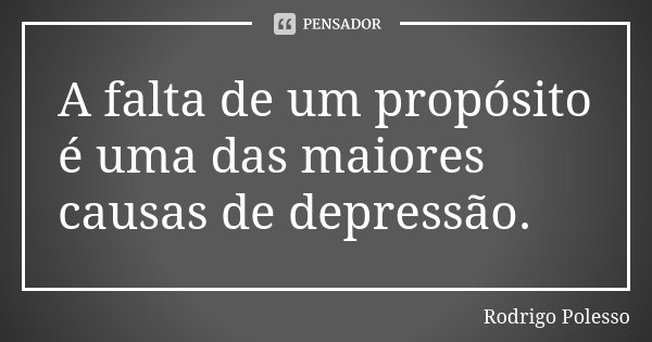 A falta de um propósito é uma das maiores causas de depressão.... Frase de Rodrigo Polesso.