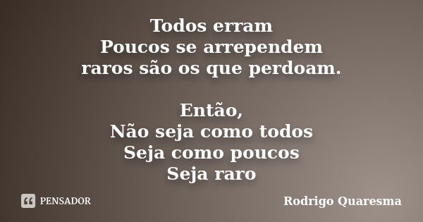 Todos erram Poucos se arrependem raros são os que perdoam. Então, Não seja como todos Seja como poucos Seja raro... Frase de Rodrigo Quaresma.