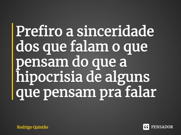 ⁠Prefiro a sinceridade dos que falam o que pensam do que a hipocrisia de alguns que pensam pra falar... Frase de Rodrigo Quintão.