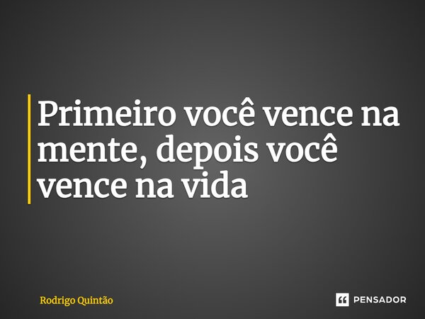 ⁠Primeiro você vence na mente, depois você vence na vida... Frase de Rodrigo Quintão.
