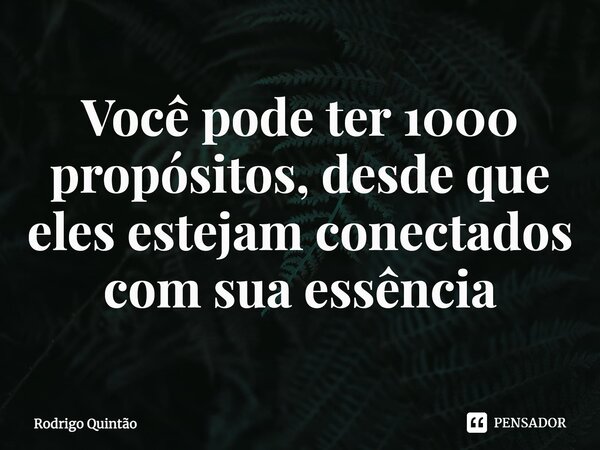 ⁠Você pode ter 1000 propósitos, desde que eles estejam conectados com sua essência... Frase de Rodrigo Quintão.