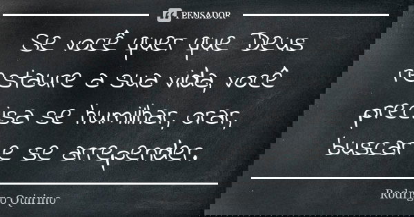 Se você quer que Deus restaure a sua vida, você precisa se humilhar, orar, buscar e se arrepender.... Frase de Rodrigo Quirino.