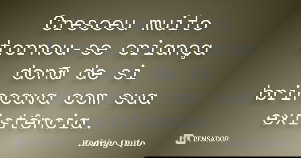 Cresceu muito tornou-se criança don@ de si brincava com sua existência.... Frase de Rodrigo Quito.