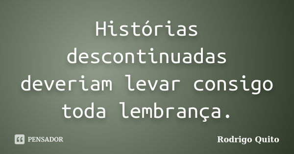 Histórias descontinuadas deveriam levar consigo toda lembrança.... Frase de Rodrigo Quito.