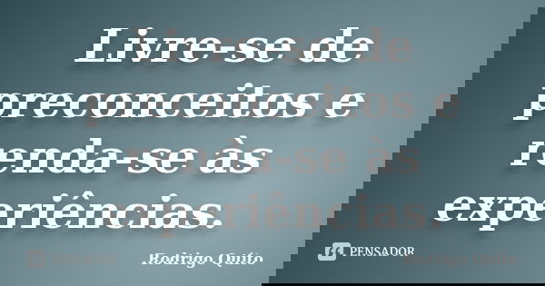 Livre-se de preconceitos e renda-se às experiências.... Frase de Rodrigo Quito.