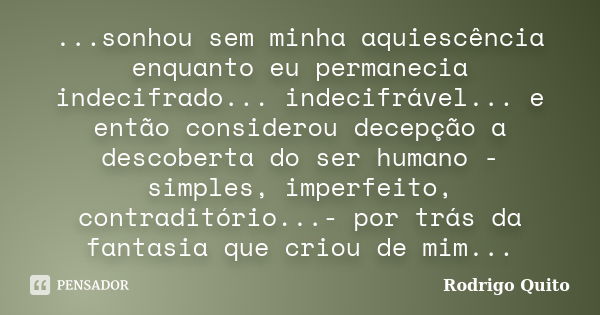 ...sonhou sem minha aquiescência enquanto eu permanecia indecifrado... indecifrável... e então considerou decepção a descoberta do ser humano - simples, imperfe... Frase de Rodrigo Quito.