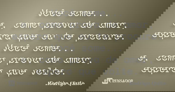 Você some... e, como prova de amor, espera que eu te procure. Você some... e, como prova de amor, espero que volte.... Frase de Rodrigo Quito.