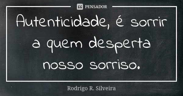 Autenticidade, é sorrir a quem desperta nosso sorriso.... Frase de Rodrigo R. Silveira.