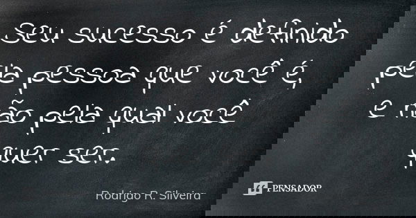 Seu sucesso é definido pela pessoa que você é, e não pela qual você quer ser.... Frase de Rodrigo R. Silveira.