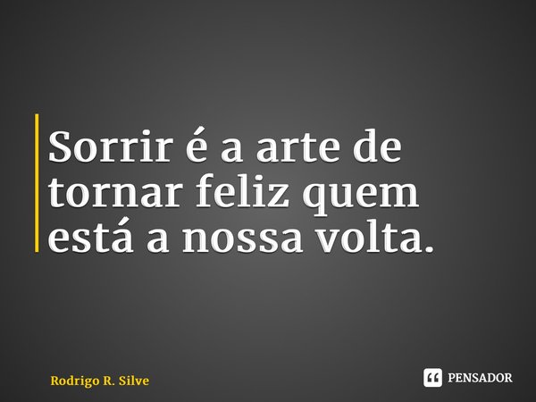 ⁠Sorrir é a arte de tornar feliz quem está a nossa volta.... Frase de Rodrigo R. Silveira.