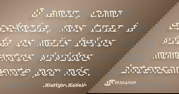 O amor, como essência, nos traz à vida os mais belos momentos vividos intensamente por nós.... Frase de Rodrigo Rabelo.