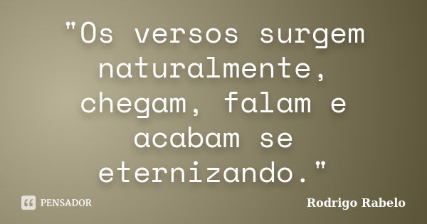 "Os versos surgem naturalmente, chegam, falam e acabam se eternizando."... Frase de Rodrigo Rabelo.