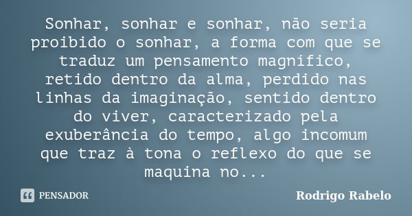 Sonhar, sonhar e sonhar, não seria proibido o sonhar, a forma com que se traduz um pensamento magnífico, retido dentro da alma, perdido nas linhas da imaginação... Frase de Rodrigo Rabelo.