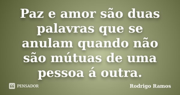 Paz e amor são duas palavras que se anulam quando não são mútuas de uma pessoa á outra.... Frase de Rodrigo Ramos.