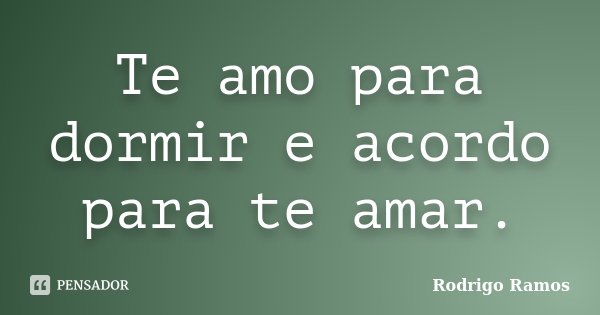 Te amo para dormir e acordo para te amar.... Frase de Rodrigo Ramos.