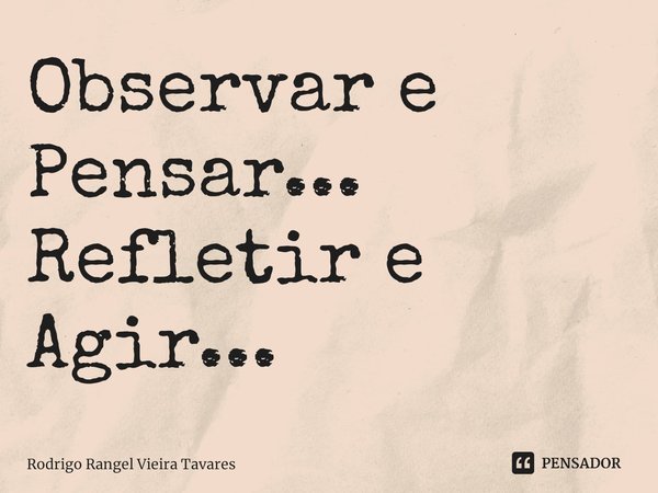 ⁠Observar e Pensar...
Refletir e Agir...... Frase de Rodrigo Rangel Vieira Tavares.