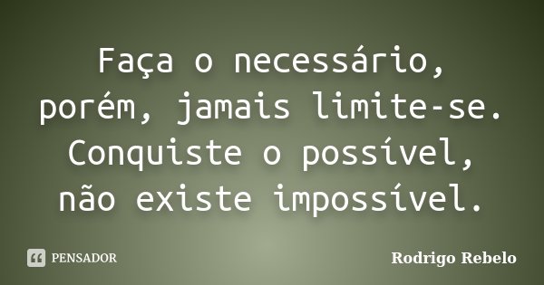 Faça o necessário, porém, jamais limite-se. Conquiste o possível, não existe impossível.... Frase de Rodrigo Rebelo.