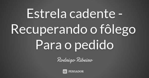 Estrela cadente - Recuperando o fôlego Para o pedido... Frase de Rodrigo Ribeiro.