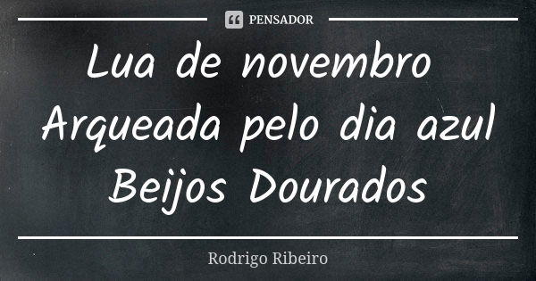 Lua de novembro Arqueada pelo dia azul Beijos Dourados... Frase de Rodrigo Ribeiro.