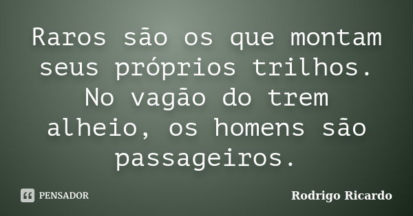 Raros são os que montam seus próprios trilhos. No vagão do trem alheio, os homens são passageiros.... Frase de Rodrigo Ricardo.