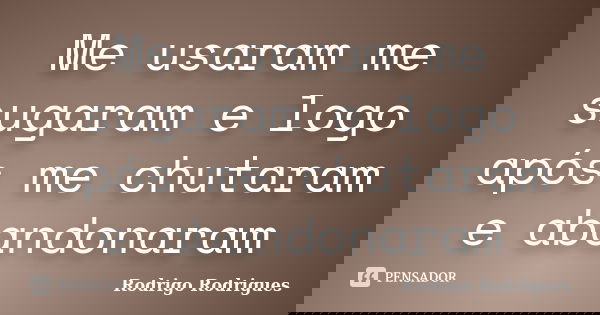 Me usaram me sugaram e logo após me chutaram e abandonaram... Frase de Rodrigo Rodrigues.