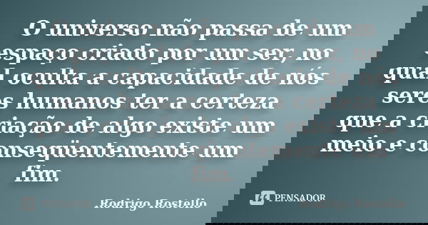 O universo não passa de um espaço criado por um ser, no qual oculta a capacidade de nós seres humanos ter a certeza que a criação de algo existe um meio e conse... Frase de Rodrigo Rostello.