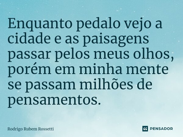 ⁠Enquanto pedalo vejo a cidade e as paisagens passar pelos meus olhos, porém em minha mente se passam milhões de pensamentos.... Frase de Rodrigo Rubem Rossetti.