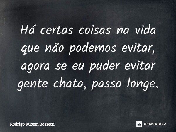Há certas coisas na vida que não podemos evitar, agora se eu puder evitar gente chata, passo longe.⁠... Frase de Rodrigo Rubem Rossetti.