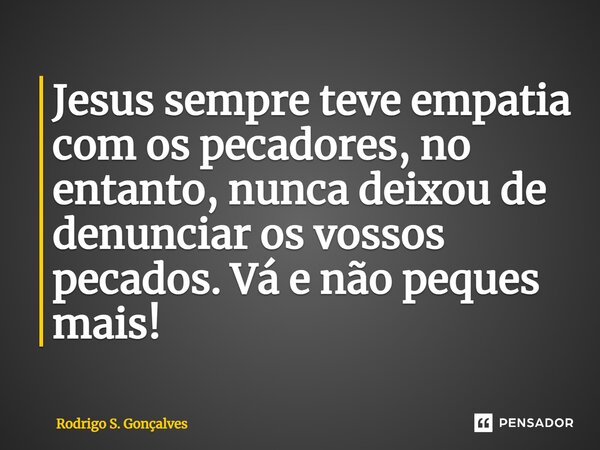 ⁠Jesus sempre teve empatia com os pecadores, no entanto, nunca deixou de denunciar os vossos pecados. Vá e não peques mais!... Frase de Rodrigo S. Gonçalves.