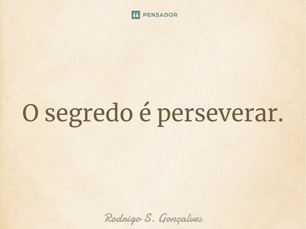 ⁠O segredo é perseverar.... Frase de Rodrigo S. Gonçalves.