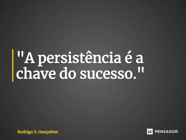 ⁠"A persistência é a chave do sucesso."... Frase de Rodrigo S. Gonçalves.