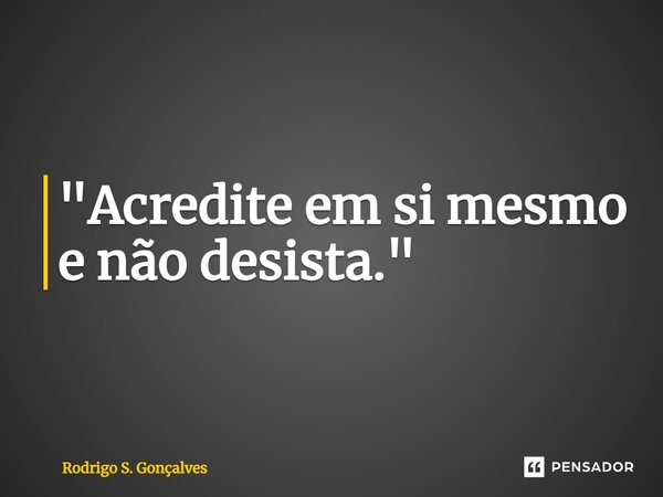 ⁠"Acredite em si mesmo e não desista."... Frase de Rodrigo S. Gonçalves.
