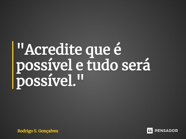 ⁠"Acredite que é possível e tudo será possível."... Frase de Rodrigo S. Gonçalves.