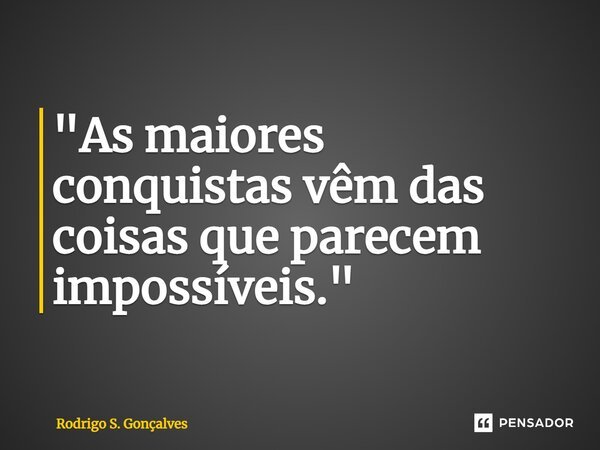 ⁠"As maiores conquistas vêm das coisas que parecem impossíveis."... Frase de Rodrigo S. Gonçalves.